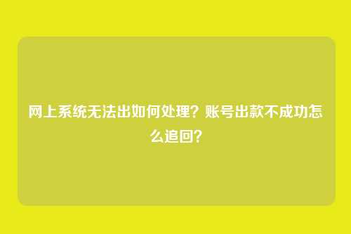 网上系统无法出如何处理?账号出款不成功怎么追回?