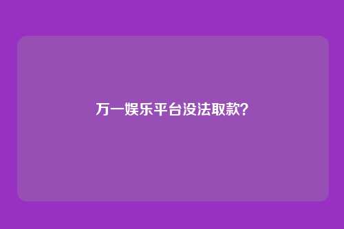 万一娱乐平台没法取款?