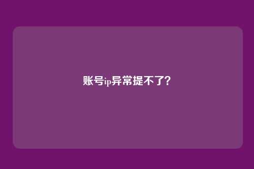 账号ip异常提不了?