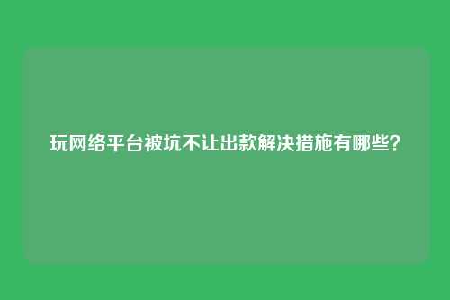 玩网络平台被坑不让出款解决措施有哪些?