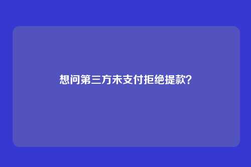 想问第三方未支付拒绝提款?
