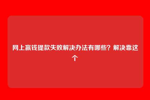 网上赢钱提款失败解决办法有哪些?解决靠这个