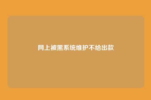 网上被黑系统维护不给出款